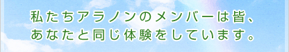 私たちアラノンのメンバーは皆、あなたと同じ体験をしています。
